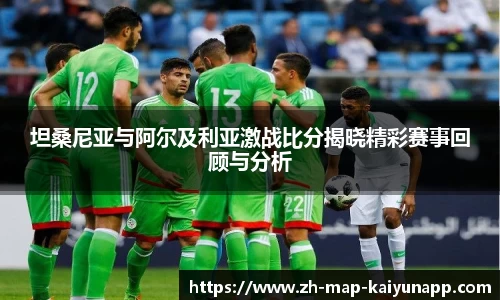 坦桑尼亚与阿尔及利亚激战比分揭晓精彩赛事回顾与分析