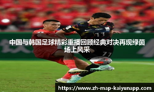 中国与韩国足球精彩重播回顾经典对决再现绿茵场上风采