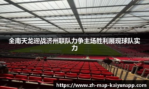 全南天龙迎战济州联队力争主场胜利展现球队实力