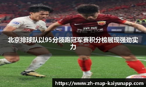 北京排球队以95分领跑冠军赛积分榜展现强劲实力